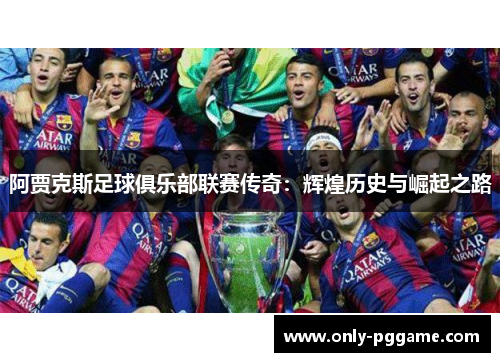 阿贾克斯足球俱乐部联赛传奇:辉煌历史与崛起之路 阿贾克斯足球俱乐部联赛传奇:辉煌历史与崛起之路