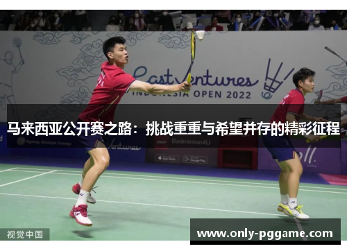 马来西亚公开赛之路:挑战重重与希望并存的精彩征程 马来西亚公开赛之路:挑战重重与希望并存的精彩征程