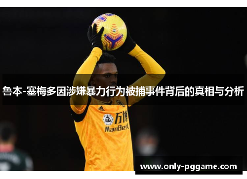 鲁本-塞梅多因涉嫌暴力行为被捕事件背后的真相与分析 鲁本-塞梅多因涉嫌暴力行为被捕事件背后的真相与分析