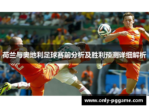 荷兰与奥地利足球赛前分析及胜利预测详细解析 荷兰与奥地利足球赛前分析及胜利预测详细解析