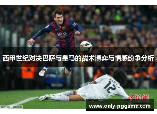 西甲世纪对决巴萨与皇马的战术博弈与情感纷争分析 西甲世纪对决巴萨与皇马的战术博弈与情感纷争分析