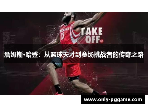 詹姆斯·哈登：从篮球天才到赛场挑战者的传奇之路