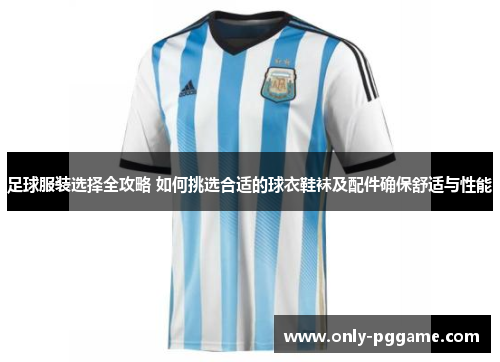 足球服装选择全攻略 如何挑选合适的球衣鞋袜及配件确保舒适与性能