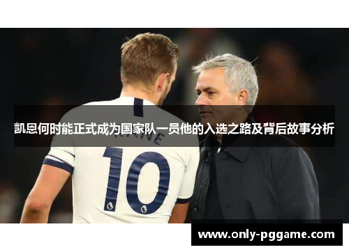 凯恩何时能正式成为国家队一员他的入选之路及背后故事分析 凯恩何时能正式成为国家队一员他的入选之路及背后故事分析
