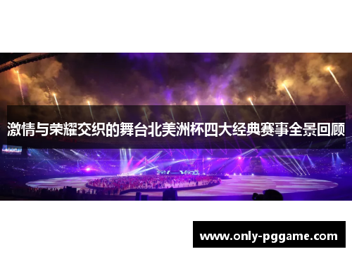 激情与荣耀交织的舞台北美洲杯四大经典赛事全景回顾