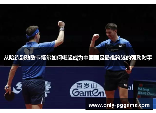 从陪练到劲敌卡塔尔如何崛起成为中国国足最难跨越的强劲对手