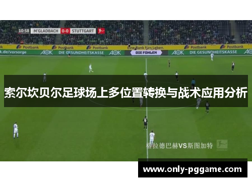 索尔坎贝尔足球场上多位置转换与战术应用分析 索尔坎贝尔足球场上多位置转换与战术应用分析