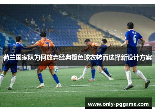 荷兰国家队为何放弃经典橙色球衣转而选择新设计方案