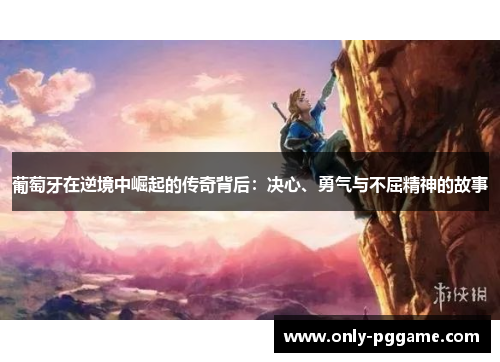 葡萄牙在逆境中崛起的传奇背后：决心、勇气与不屈精神的故事