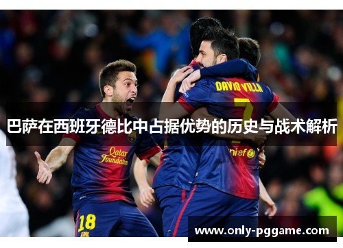 巴萨在西班牙德比中占据优势的历史与战术解析 巴萨在西班牙德比中占据优势的历史与战术解析