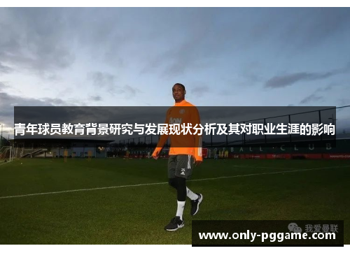 青年球员教育背景研究与发展现状分析及其对职业生涯的影响 青年球员教育背景研究与发展现状分析及其对职业生涯的影响