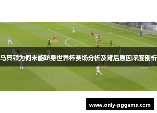 马其顿为何未能跻身世界杯赛场分析及背后原因深度剖析