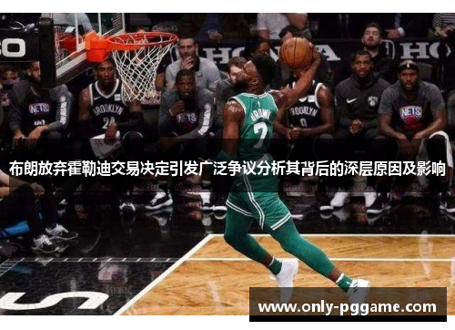 布朗放弃霍勒迪交易决定引发广泛争议分析其背后的深层原因及影响