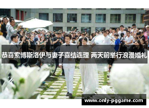 恭喜索博斯洛伊与妻子喜结连理 两天前举行浪漫婚礼