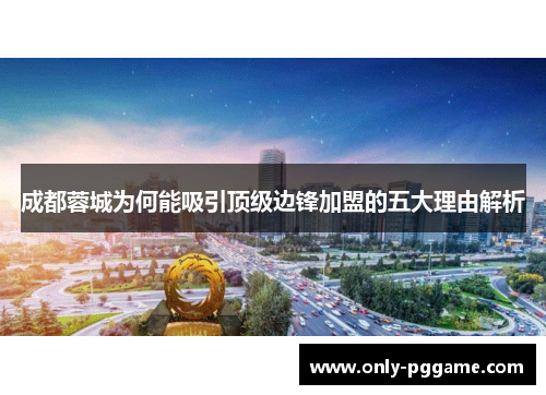 成都蓉城为何能吸引顶级边锋加盟的五大理由解析