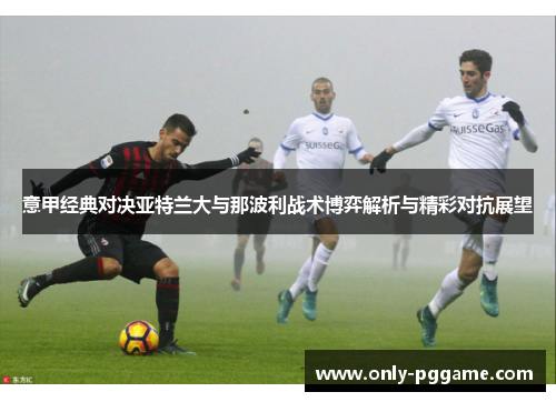 意甲经典对决亚特兰大与那波利战术博弈解析与精彩对抗展望