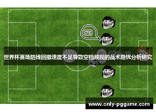 世界杯赛场防线回撤速度不足导致空档频现的战术隐忧分析研究