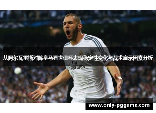 从阿尔瓦雷斯对阵皇马看世俱杯表现稳定性变化与战术启示因素分析 从阿尔瓦雷斯对阵皇马看世俱杯表现稳定性变化与战术启示因素分析