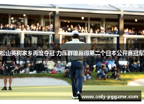 松山英树家乡再度夺冠 力压群雄赢得第二个日本公开赛冠军 松山英树家乡再度夺冠 力压群雄赢得第二个日本公开赛冠军