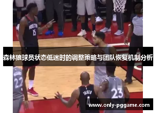 森林狼球员状态低迷时的调整策略与团队恢复机制分析 森林狼球员状态低迷时的调整策略与团队恢复机制分析