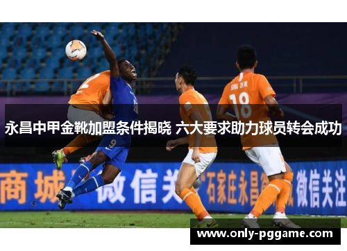 永昌中甲金靴加盟条件揭晓 六大要求助力球员转会成功