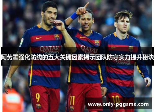 阿劳霍强化防线的五大关键因素揭示团队防守实力提升秘诀